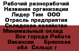 Рабочий-разнорабочий › Название организации ­ Лидер Тим, ООО › Отрасль предприятия ­ Складское хозяйство › Минимальный оклад ­ 14 000 - Все города Работа » Вакансии   . Брянская обл.,Сельцо г.